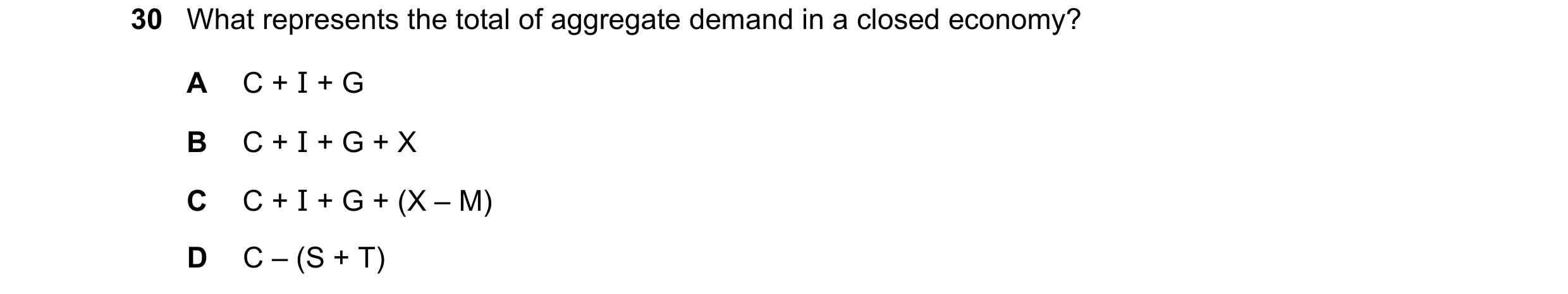 Question 89: What represents the total of aggregate demand in a closed economy? A C + I + G B C + I + G + X C C + I + G + (X – M) D C – (S + T)