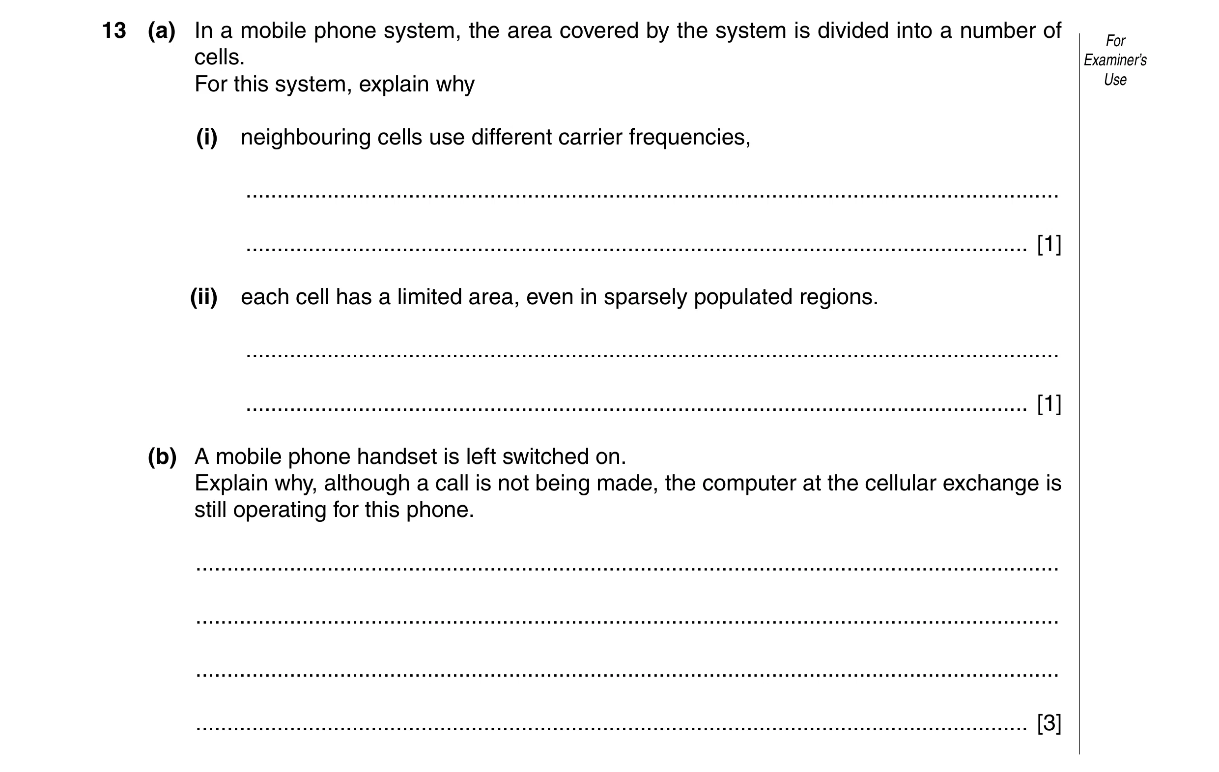 Question 5: (a) In a mobile phone system, the area covered by the system is divided into a number of For cells. Examiner’s For this system, explain why…