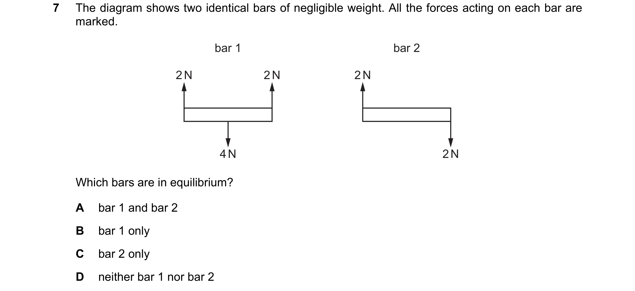 Question 258: The diagram shows two identical bars of negligible weight. All the forces acting on each bar are marked. bar 1 bar 2 2 N 2 N 2 N 4 N 2 N Wh…