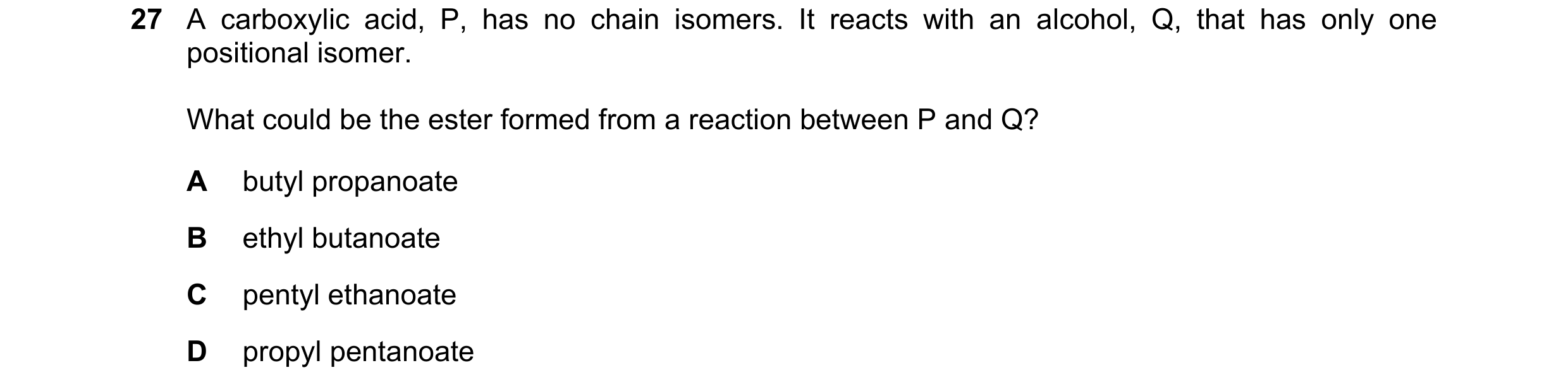 Question 139: A carboxylic acid, P, has no chain isomers. It reacts with an alcohol, Q, that has only one positional isomer. What could be the ester form…