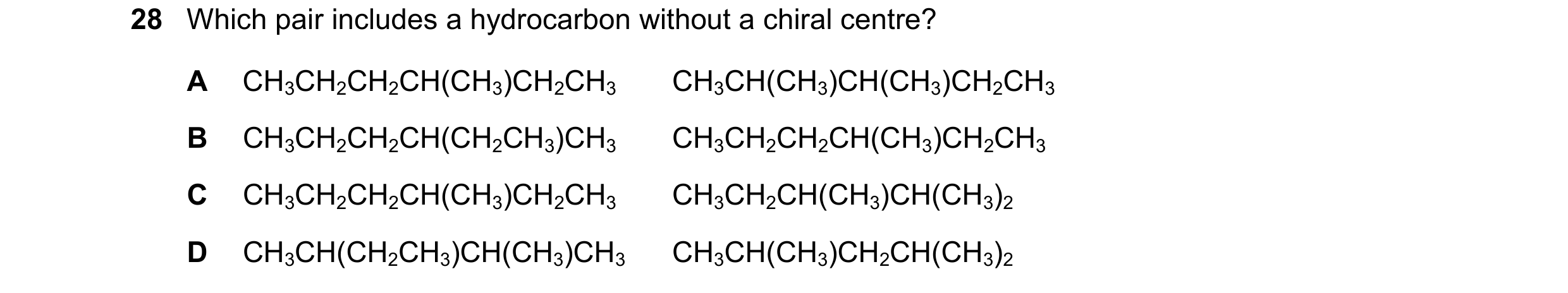 Question 189: Which pair includes a hydrocarbon without a chiral centre? A CH3CH2CH2CH(CH3)CH2CH3 CH3CH(CH3)CH(CH3)CH2CH3 B CH3CH2CH2CH(CH2CH3)CH3 CH3CH2…