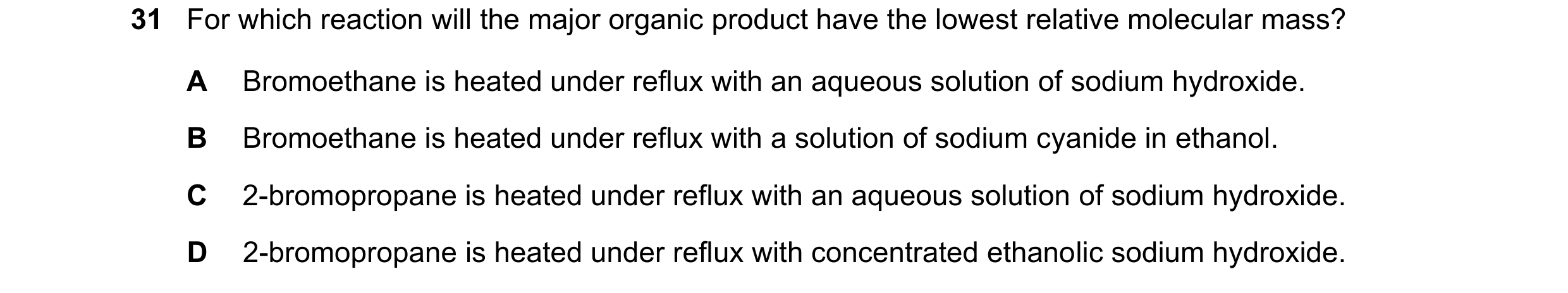 Question 214: For which reaction will the major organic product have the lowest relative molecular mass? A Bromoethane is heated under reflux with an aqu…
