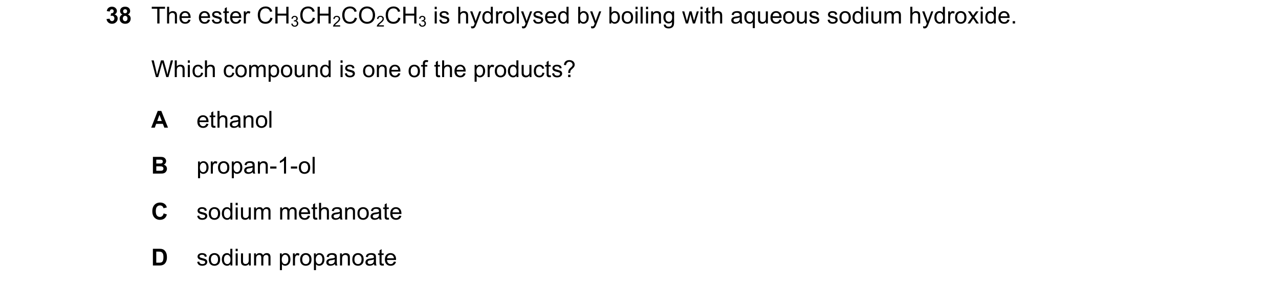 Question 140: The ester CH3CH2CO2CH3 is hydrolysed by boiling with aqueous sodium hydroxide. Which compound is one of the products? A ethanol B propan-1-…