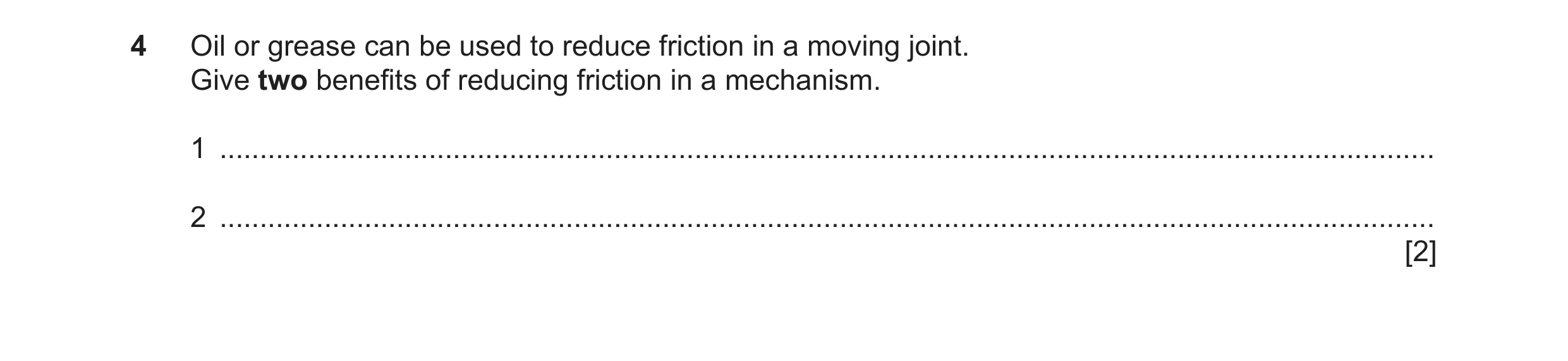 Question 138: Oil or grease can be used to reduce friction in a moving joint. Give two benefits of reducing friction in a mechanism. 1 ..................…