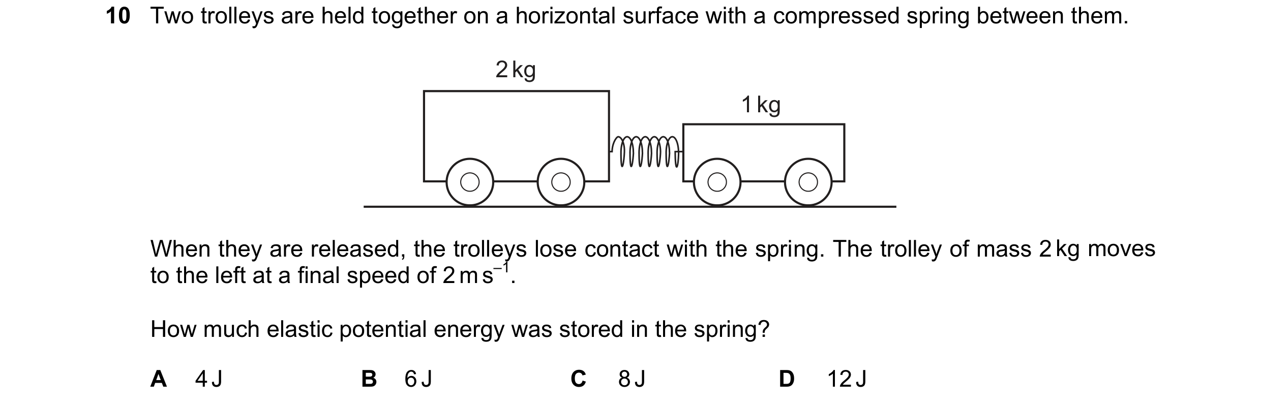 Question 161: Two trolleys are held together on a horizontal surface with a compressed spring between them. 2 kg 1 kg When they are released, the trolley…
