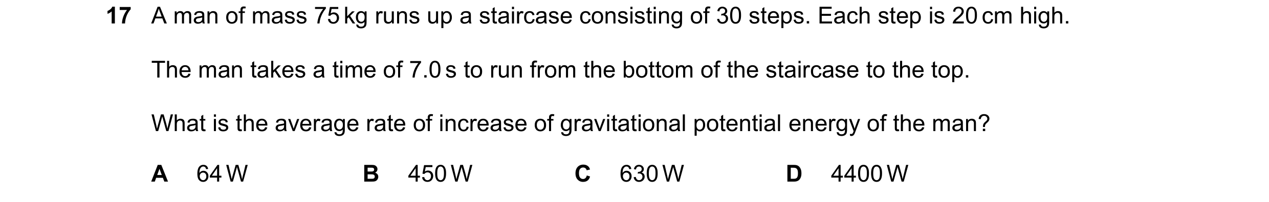 Question 134: A man of mass 75 kg runs up a staircase consisting of 30 steps. Each step is 20 cm high. The man takes a time of 7.0 s to run from the bott…