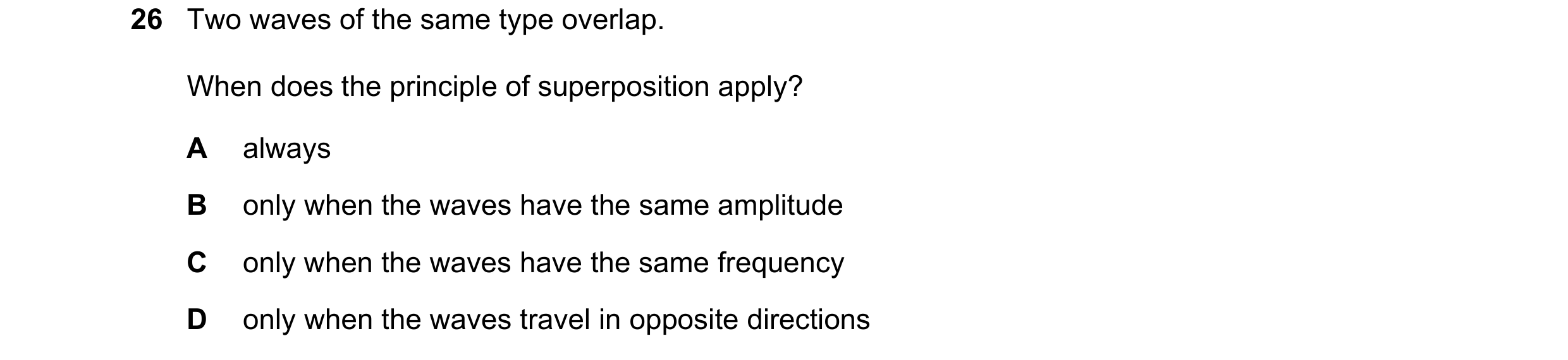 Question 94: Two waves of the same type overlap. When does the principle of superposition apply? A always B only when the waves have the same amplitude …