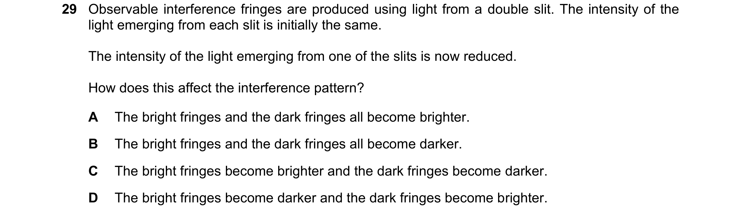 Question 95: Observable interference fringes are produced using light from a double slit. The intensity of the light emerging from each slit is initiall…