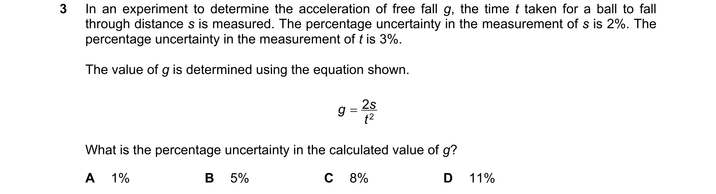 Question 132: In an experiment to determine the acceleration of free fall g, the time t taken for a ball to fall through distance s is measured. The perc…