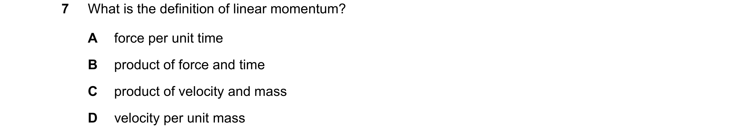 Question 160: What is the definition of linear momentum? A force per unit time B product of force and time C product of velocity and mass D velocity per …