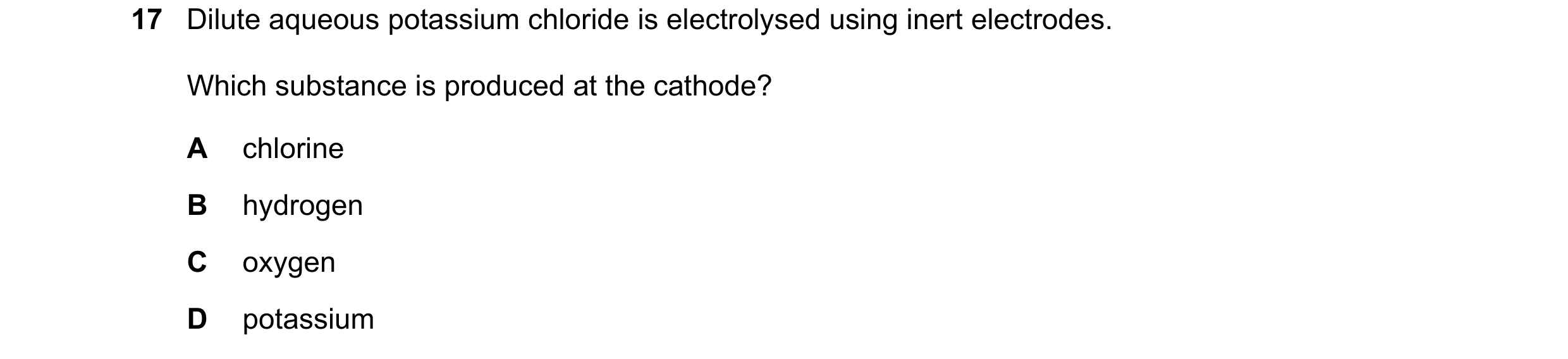 Question 31: Dilute aqueous potassium chloride is electrolysed using inert electrodes. Which substance is produced at the cathode? A chlorine B hydrogen…