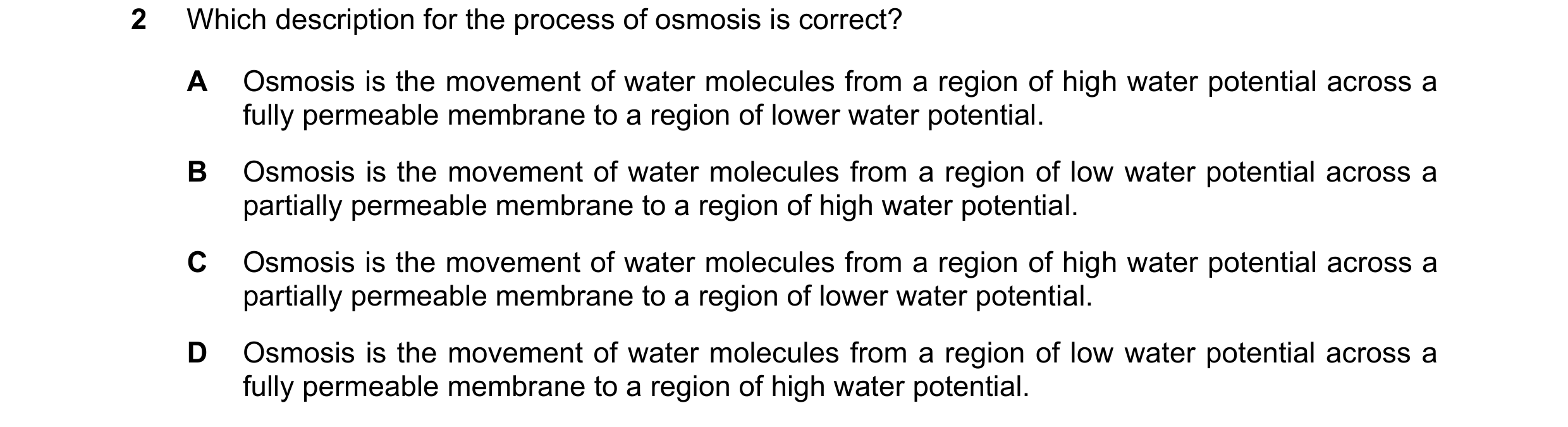 Question 14: Which description for the process of osmosis is correct? A Osmosis is the movement of water molecules from a region of high water potential…