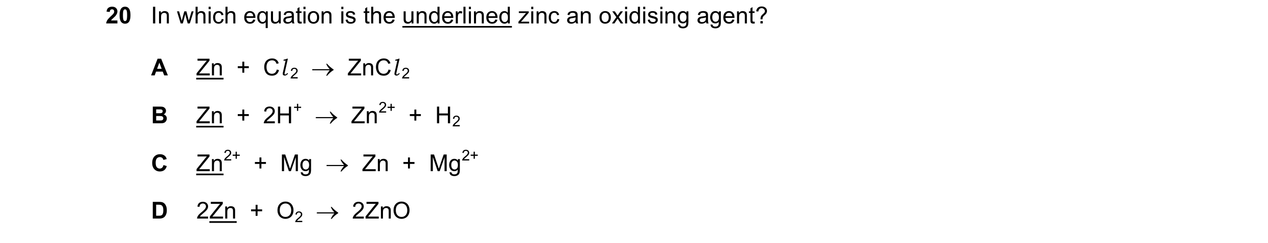 Question 35: In which equation is the underlined zinc an oxidising agent? A Zn + Cl 2 ZnCl 2 B Zn + 2H+ Zn2+ + H2 C Zn2+ + Mg Zn + …