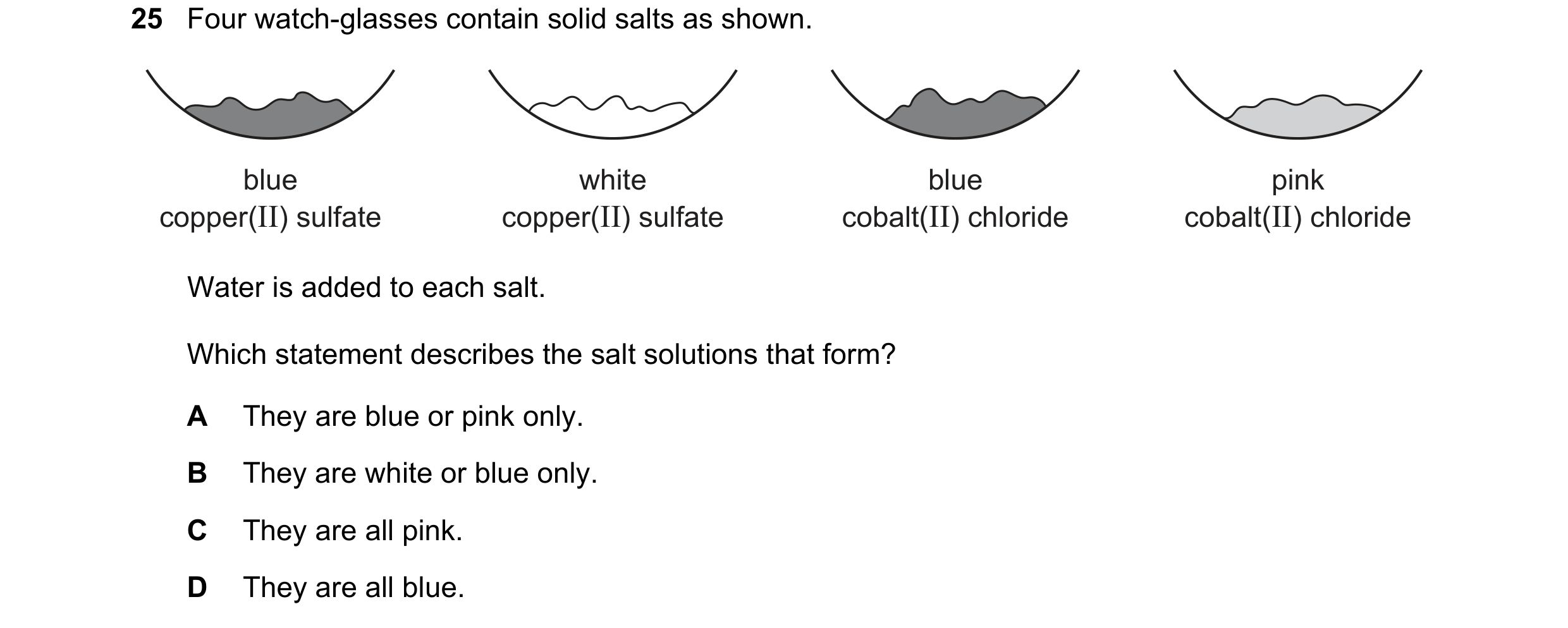 Question 16: Four watch-glasses contain solid salts as shown. blue white blue pink copper(II) sulfate copper(II) sulfate cobalt(II) chloride cobalt(II) …