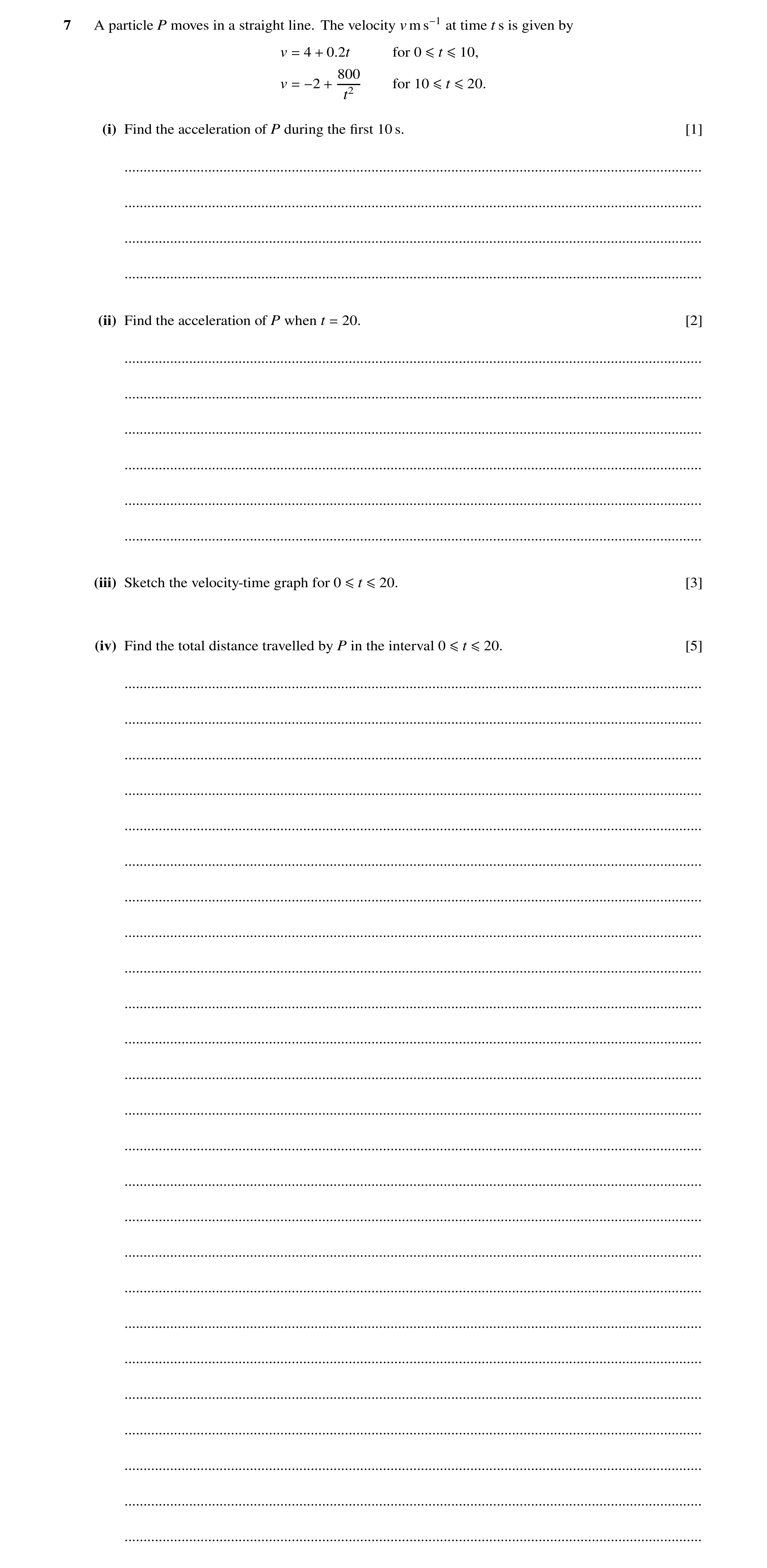 Question 183: A particle P moves in a straight line. The velocity v m s−1 at time t s is given by v = 4 + 0.2t for 0 ≤t ≤10, 800 v = −2 + for 10 ≤t ≤20. …