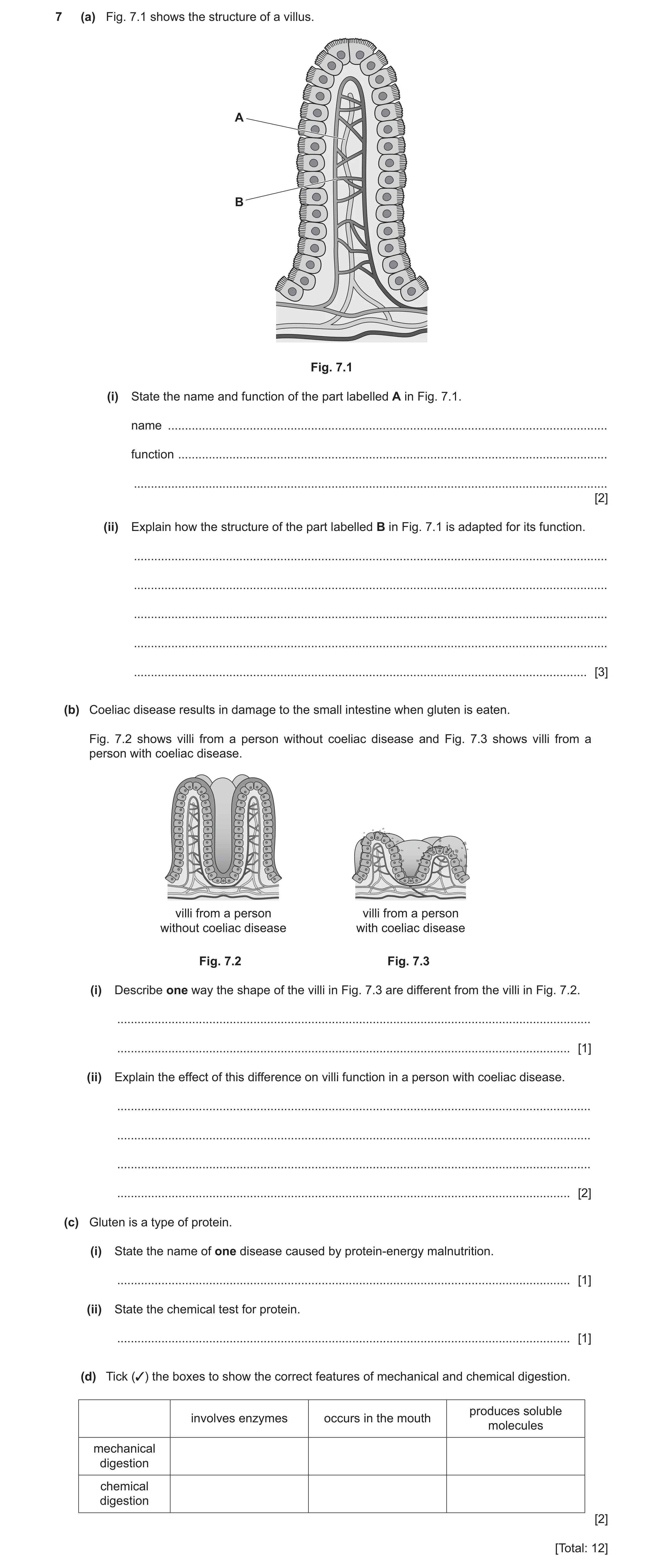 Question 13: (a) Fig. 7.1 shows the structure of a villus. A B Fig. 7.1 (i) State the name and function of the part labelled A in Fig. 7.1. name .......…