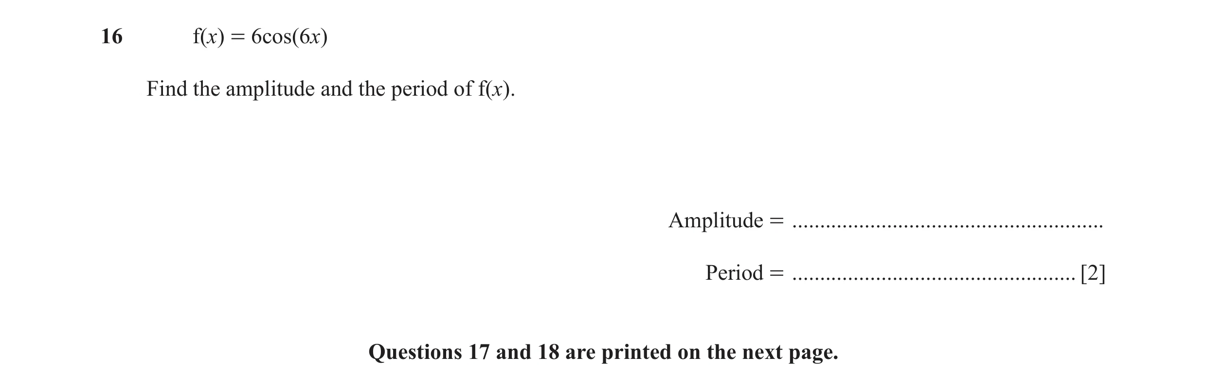 Question 1: f(x) = 6cos(6x) Find the amplitude and the period of f(x). Amplitude = ........................................................ Period = ..…