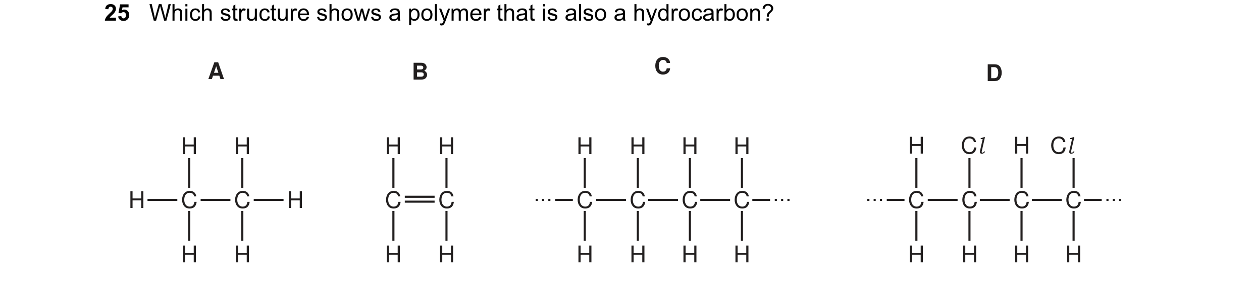 Question 3: Which structure shows a polymer that is also a hydrocarbon? A B C D H H H H H H H H H Cl H Cl H C C H C C C C C C C C C C H H H H H H H H H…