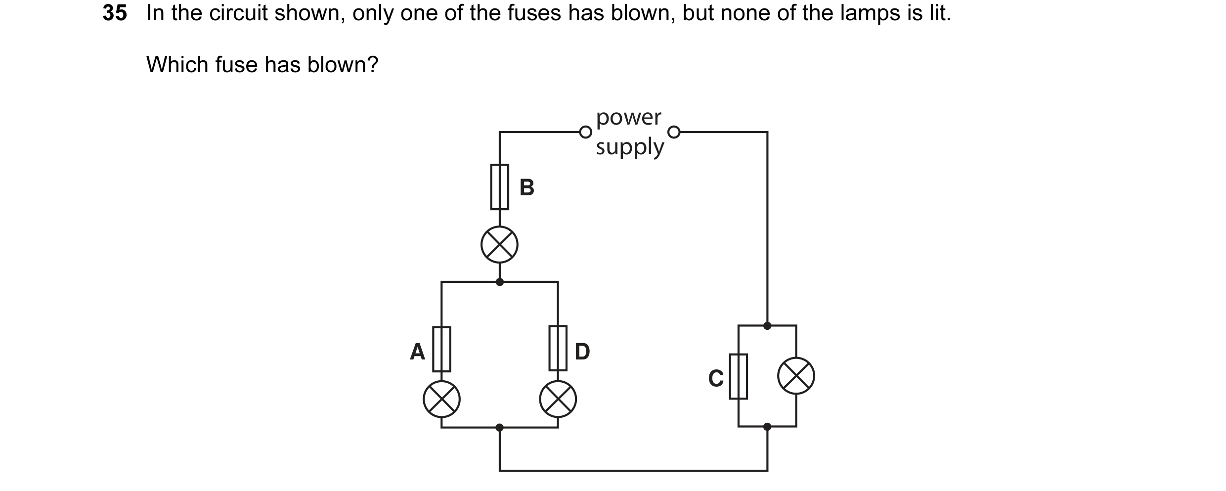 Question 10: In the circuit shown, only one of the fuses has blown, but none of the lamps is lit. Which fuse has blown? power supply B A D C