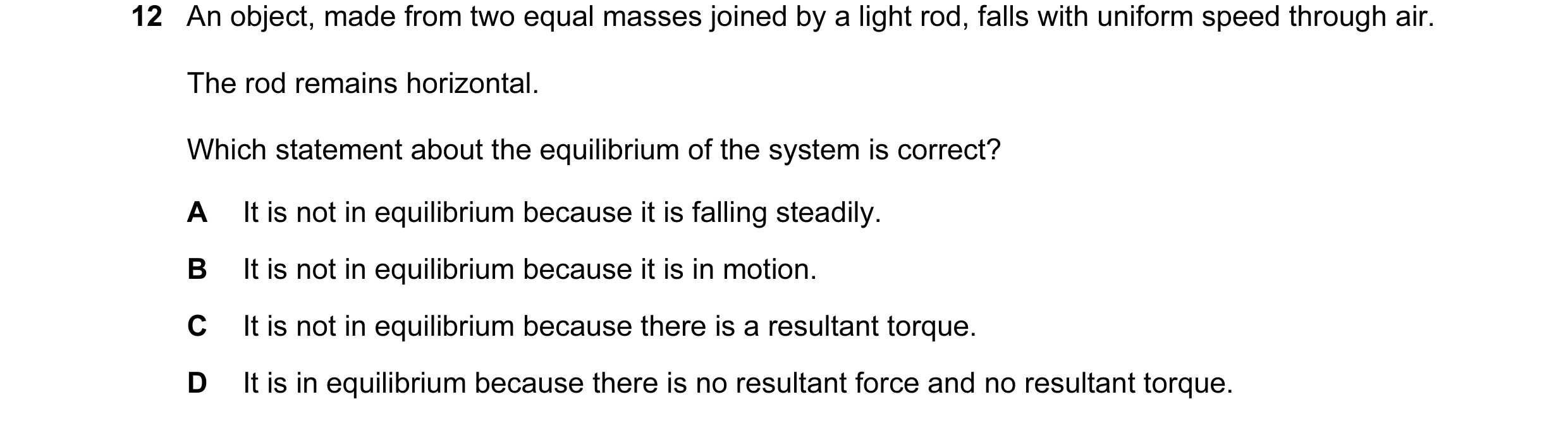 Question 10: An object, made from two equal masses joined by a light rod, falls with uniform speed through air. The rod remains horizontal. Which statem…