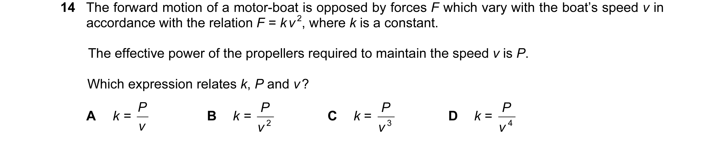 Question 14: The forward motion of a motor-boat is opposed by forces F which vary with the boat’s speed v in accordance with the relation F = k v 2, whe…
