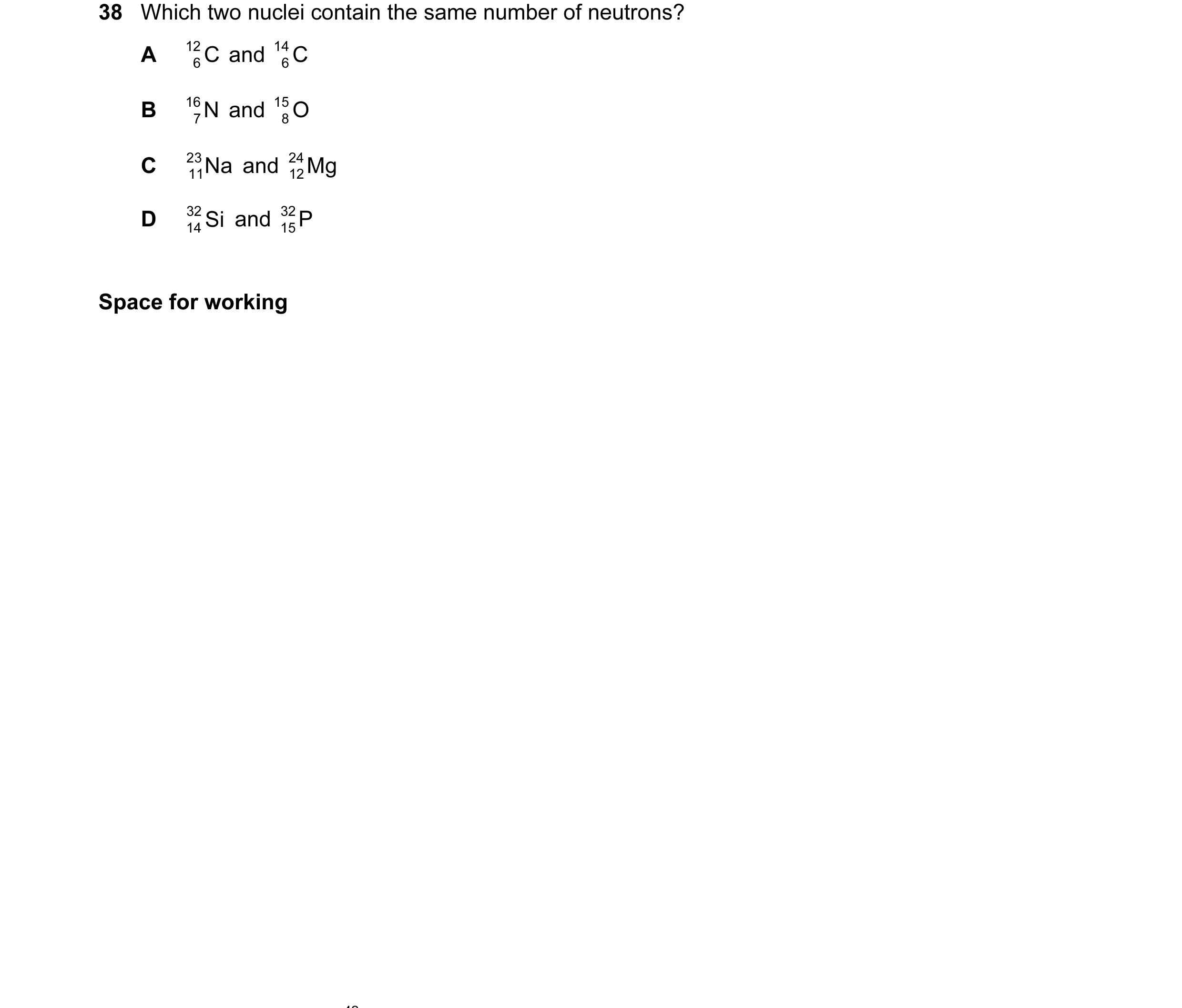 Question 17: Which two nuclei contain the same number of neutrons? A 12 C and 14 C 6 6 B 16 N and 15 O 7 8 C 23 Na and 24 Mg 11 12 D 32 Si and 32 P 14 1…