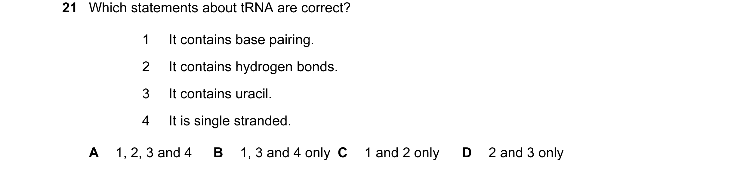 Question 84: Which statements about tRNA are correct? 1 It contains base pairing. 2 It contains hydrogen bonds. 3 It contains uracil. 4 It is single str…