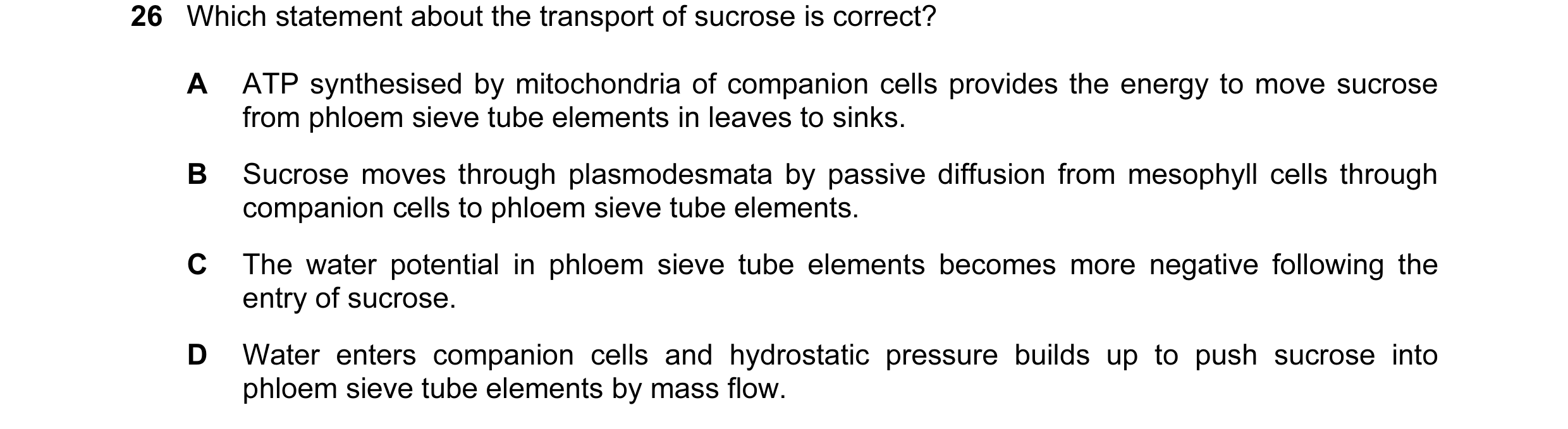 Question 139: Which statement about the transport of sucrose is correct? A ATP synthesised by mitochondria of companion cells provides the energy to move…