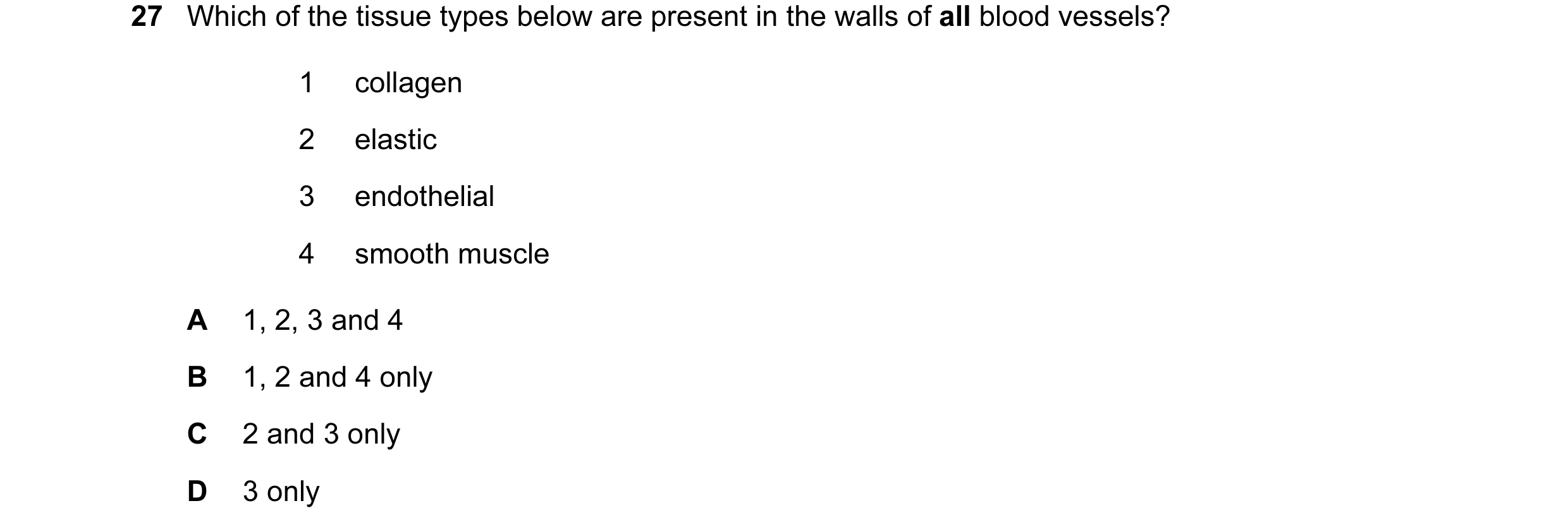 Question 64: Which of the tissue types below are present in the walls of all blood vessels? 1 collagen 2 elastic 3 endothelial 4 smooth muscle A 1, 2, 3…