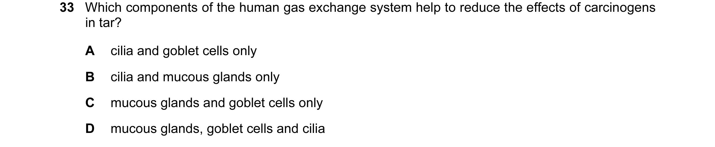 Question 115: Which components of the human gas exchange system help to reduce the effects of carcinogens in tar? A cilia and goblet cells only B cilia a…
