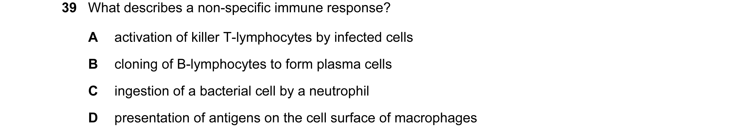 Question 61: What describes a non-specific immune response? A activation of killer T-lymphocytes by infected cells B cloning of B-lymphocytes to form pl…