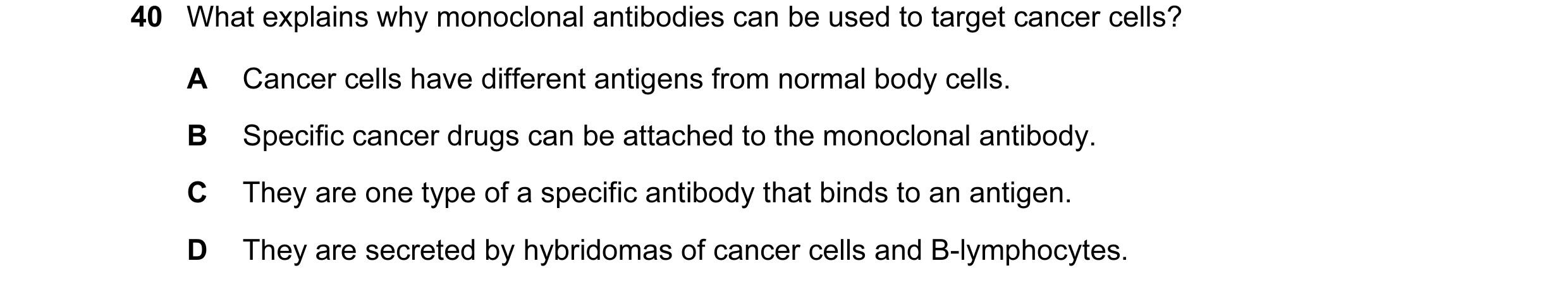 Question 2: What explains why monoclonal antibodies can be used to target cancer cells? A Cancer cells have different antigens from normal body cells. …