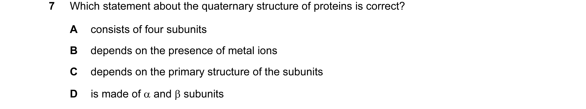 Question 104: Which statement about the quaternary structure of proteins is correct? A consists of four subunits B depends on the presence of metal ions …