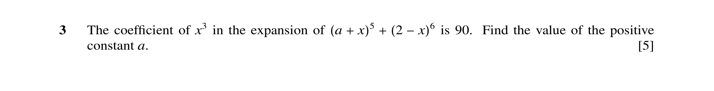 Question 15: The coefﬁcient of x3 in the expansion of is 90. Find the value of the positive (a + x)5 + (2 −x)6 constant a. [5]