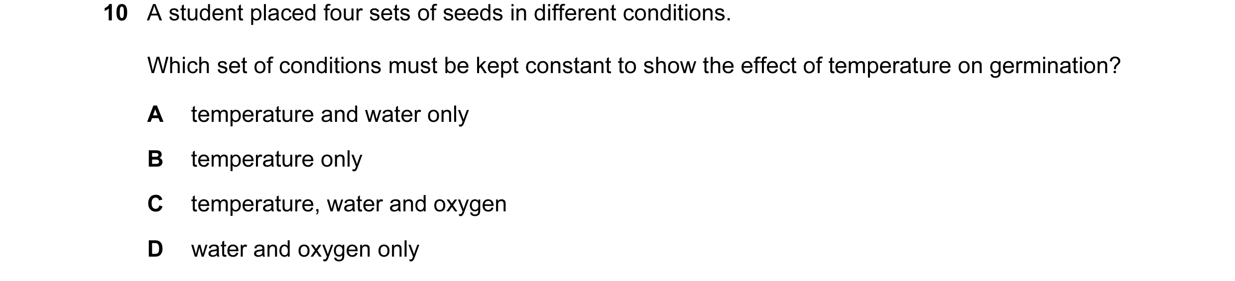 Question 3: A student placed four sets of seeds in different conditions. Which set of conditions must be kept constant to show the effect of temperatur…