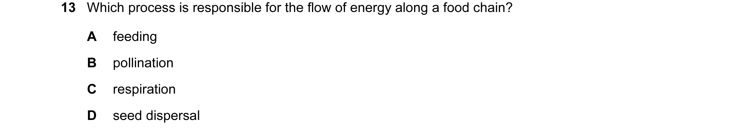 Question 4: Which process is responsible for the flow of energy along a food chain? A feeding B pollination C respiration D seed dispersal