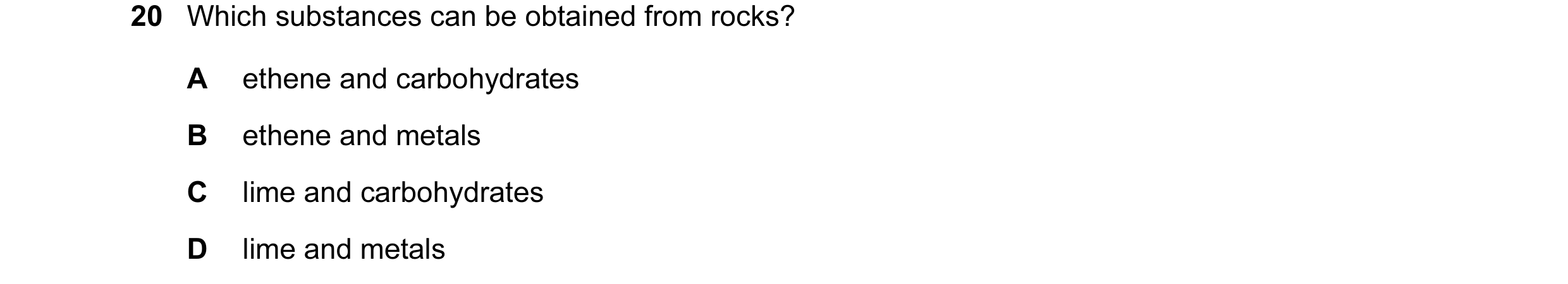Question 4: Which substances can be obtained from rocks? A ethene and carbohydrates B ethene and metals C lime and carbohydrates D lime and metals