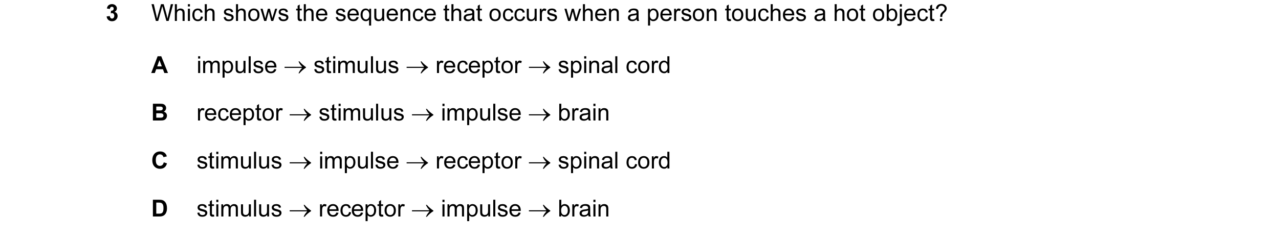Question 9: Which shows the sequence that occurs when a person touches a hot object? A impulse → stimulus → receptor → spinal cord B receptor → stimulu…