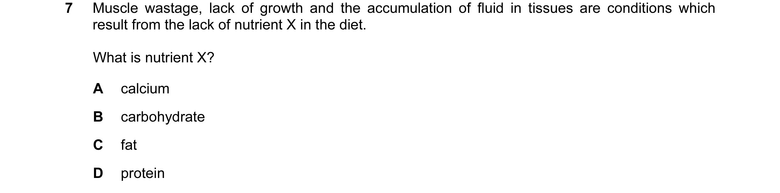 Question 7: Muscle wastage, lack of growth and the accumulation of fluid in tissues are conditions which result from the lack of nutrient X in the diet…
