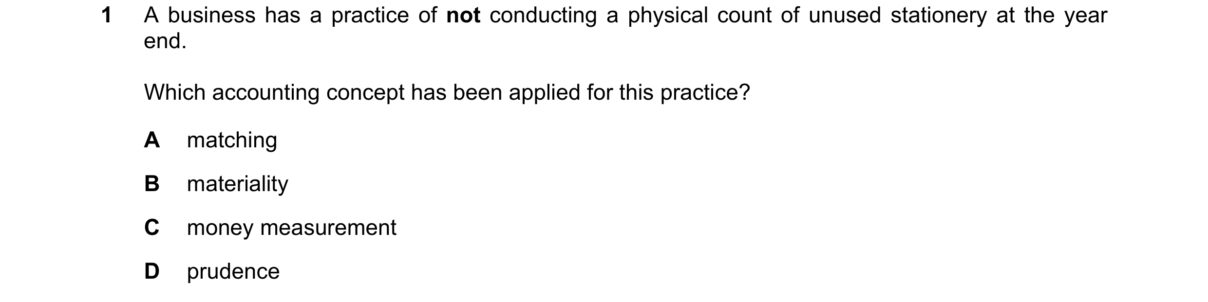 Question 180: A business has a practice of not conducting a physical count of unused stationery at the year end. Which accounting concept has been applie…