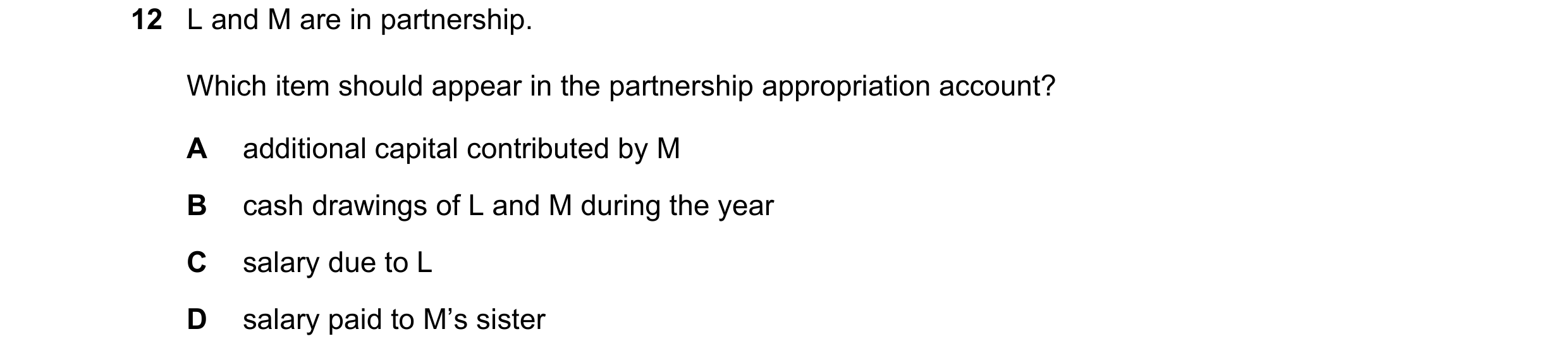 Question 604: L and M are in partnership. Which item should appear in the partnership appropriation account? A additional capital contributed by M B cash…