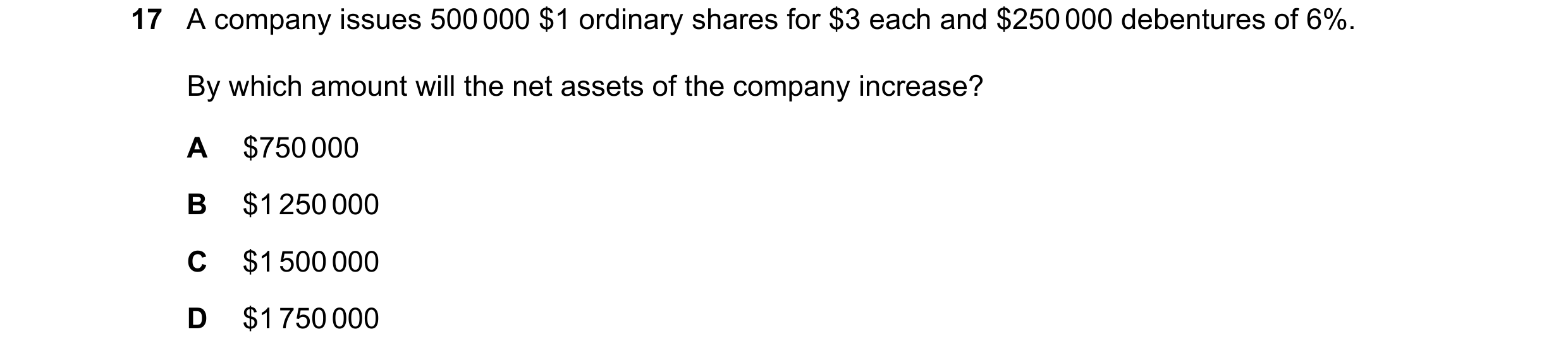 Question 54: A company issues 500 000 $1 ordinary shares for $3 each and $250 000 debentures of 6%. By which amount will the net assets of the company i…