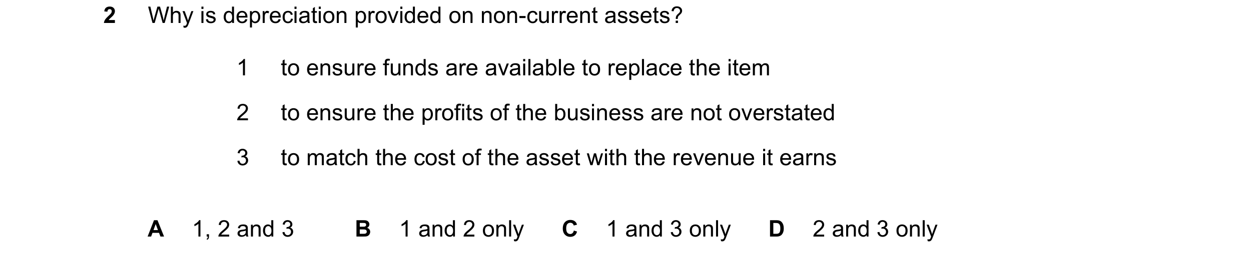 Question 165: Why is depreciation provided on non-current assets? 1 to ensure funds are available to replace the item 2 to ensure the profits of the busi…