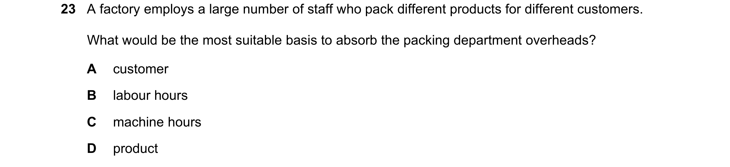 Question 343: A factory employs a large number of staff who pack different products for different customers. What would be the most suitable basis to abs…