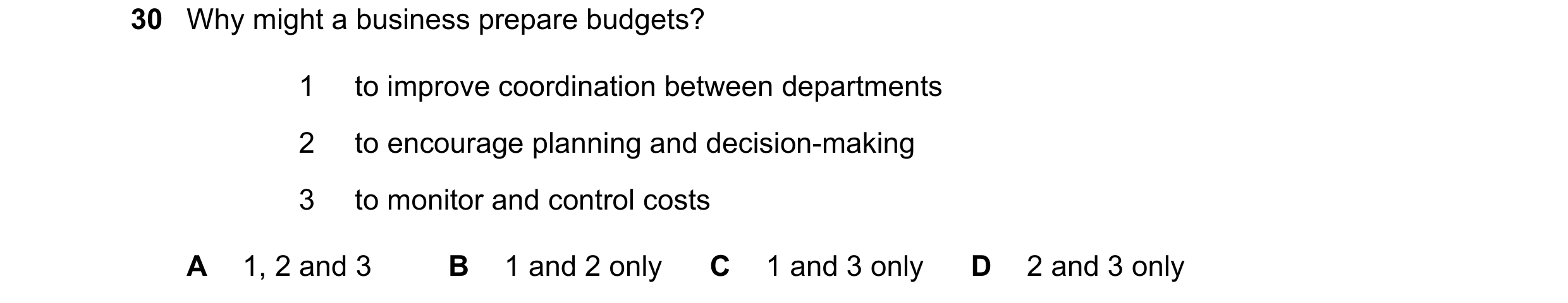 Question 35: Why might a business prepare budgets? 1 to improve coordination between departments 2 to encourage planning and decision-making 3 to monito…
