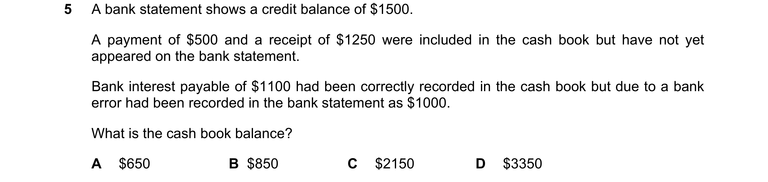 Question 241: A bank statement shows a credit balance of $1500. A payment of $500 and a receipt of $1250 were included in the cash book but have not yet …