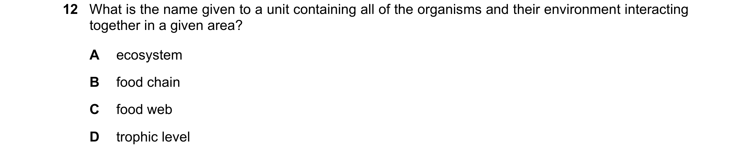 Question 9: What is the name given to a unit containing all of the organisms and their environment interacting together in a given area? A ecosystem B …
