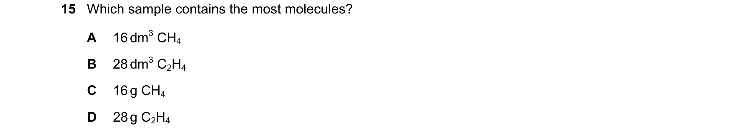 Question 11: Which sample contains the most molecules? A 16 dm3 CH4 B 28 dm3 C2H4 C 16 g CH4 D 28 g C2H4