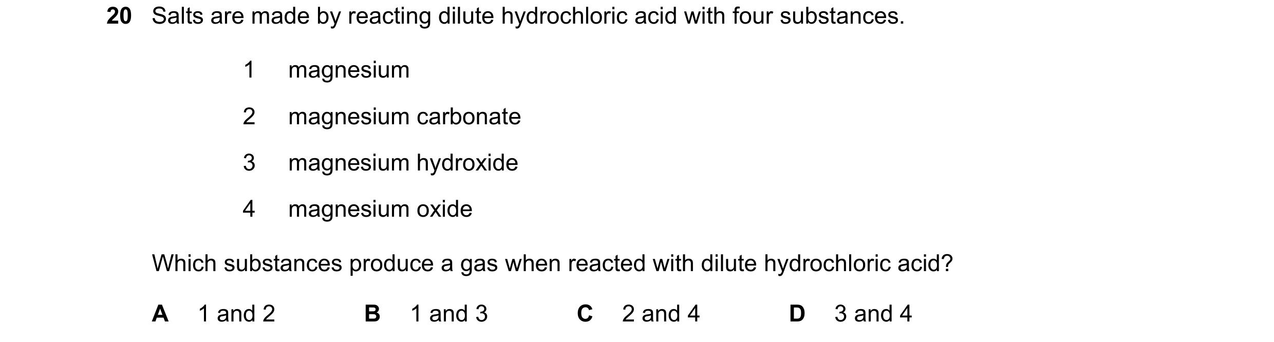 Question 10: Salts are made by reacting dilute hydrochloric acid with four substances. 1 magnesium 2 magnesium carbonate 3 magnesium hydroxide 4 magnesi…