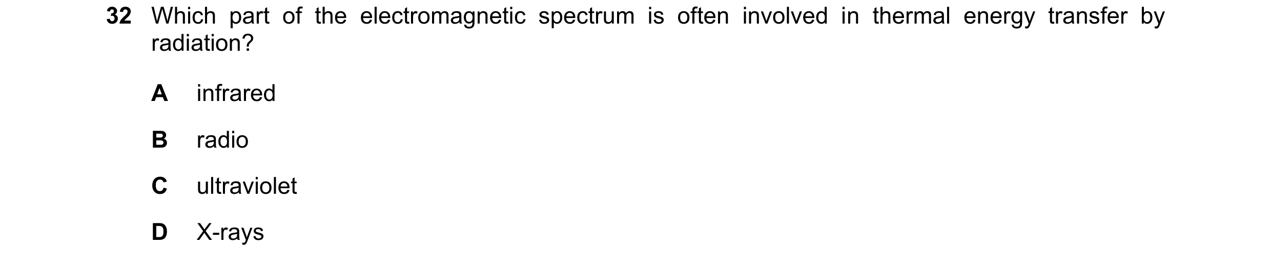 Question 18: Which part of the electromagnetic spectrum is often involved in thermal energy transfer by radiation? A infrared B radio C ultraviolet D X-…